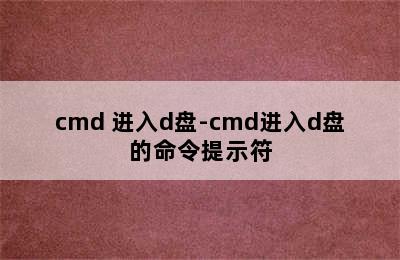 cmd 进入d盘-cmd进入d盘的命令提示符